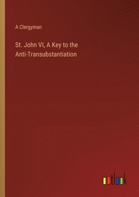 bokomslag St. John VI, A Key to the Anti-Transubstantiation