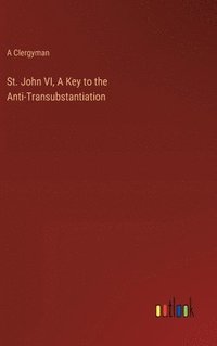 bokomslag St. John VI, A Key to the Anti-Transubstantiation