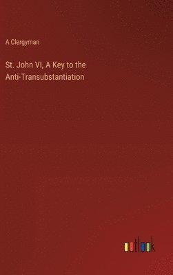 bokomslag St. John VI, A Key to the Anti-Transubstantiation