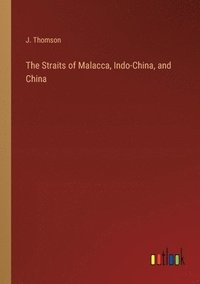 bokomslag The Straits of Malacca, Indo-China, and China