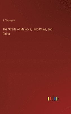 J Thomson, J. Thomson - Straits of Malacca, Indo-China, and China, Inbunden