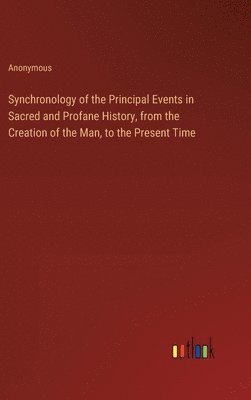 bokomslag Synchronology of the Principal Events in Sacred and Profane History, from the Creation of the Man, to the Present Time