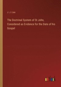 bokomslag The Doctrinal System of St John, Considered as Evidence for the Date of his Gospel