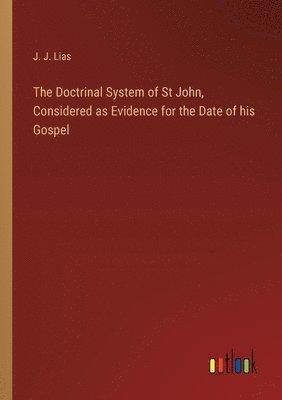 J J Lias, J. J. Lias - Doctrinal System of St John, Considered as Evidence for the Date of his Gospel, Häftad