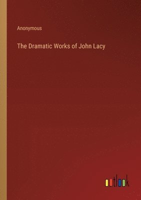 The Dramatic Works of John Lacy 1