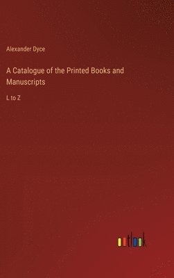 A Catalogue of the Printed Books and Manuscripts 1