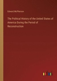 bokomslag The Political History of the United States of America During the Period of Reconstruction