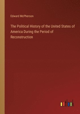 bokomslag Political History of the United States of America During the Period of Reconstruction