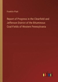 bokomslag Report of Progress in the Clearfield and Jefferson District of the Bituminous Coal-Fields of Western Pennsylvania