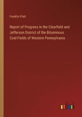 Report of Progress in the Clearfield and Jefferson District of the Bituminous Coal-Fields of Western Pennsylvania 1