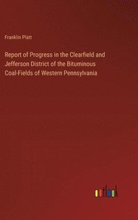 bokomslag Report of Progress in the Clearfield and Jefferson District of the Bituminous Coal-Fields of Western Pennsylvania