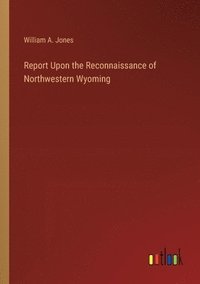 bokomslag Report Upon the Reconnaissance of Northwestern Wyoming