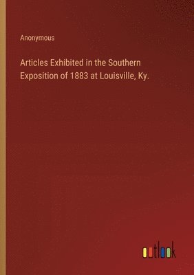 bokomslag Articles Exhibited in the Southern Exposition of 1883 at Louisville, Ky.