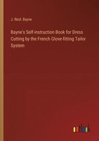 bokomslag Bayne's Self-instruction Book for Dress Cutting by the French Glove-fitting Tailor System