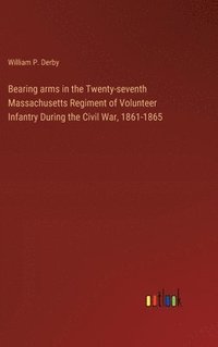 bokomslag Bearing arms in the Twenty-seventh Massachusetts Regiment of Volunteer Infantry During the Civil War, 1861-1865