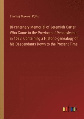 bokomslag Bi-centenary Memorial of Jeremiah Carter, Who Came to the Province of Pennsylvania in 1682, Containing a Historic-genealogy of his Descendants Down to the Present Time