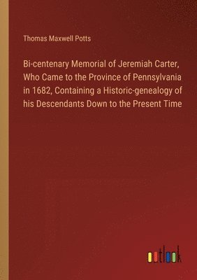 Bi-centenary Memorial of Jeremiah Carter, Who Came to the Province of Pennsylvania in 1682, Containing a Historic-genealogy of his Descendants Down to the Present Time 1