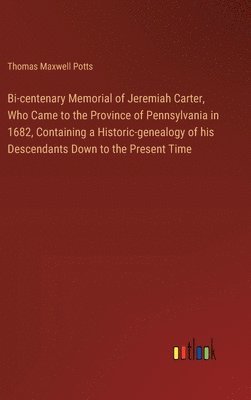 bokomslag Bi-centenary Memorial of Jeremiah Carter, Who Came to the Province of Pennsylvania in 1682, Containing a Historic-genealogy of his Descendants Down to the Present Time