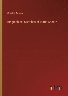 Charles Adams - Biographical Sketches of Rufus Choate, Häftad
