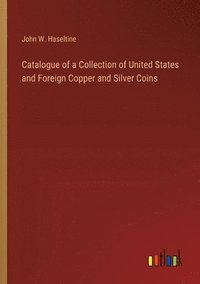 bokomslag Catalogue of a Collection of United States and Foreign Copper and Silver Coins