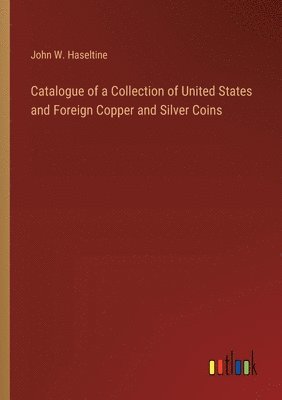 Catalogue of a Collection of United States and Foreign Copper and Silver Coins