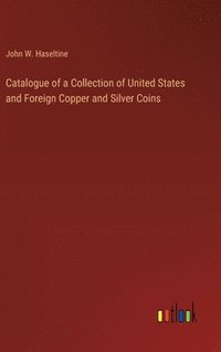 bokomslag Catalogue of a Collection of United States and Foreign Copper and Silver Coins