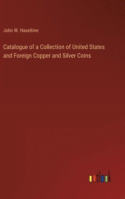 bokomslag Catalogue of a Collection of United States and Foreign Copper and Silver Coins