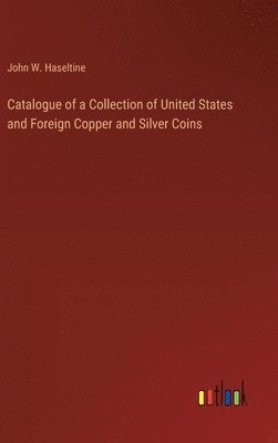 Catalogue of a Collection of United States and Foreign Copper and Silver Coins