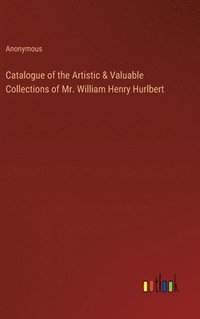 bokomslag Catalogue of the Artistic & Valuable Collections of Mr. William Henry Hurlbert