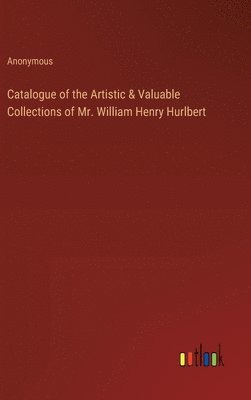 bokomslag Catalogue of the Artistic & Valuable Collections of Mr. William Henry Hurlbert