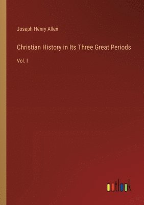 Joseph Henry Allen - Christian History in Its Three Great Periods, Häftad