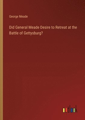 Did General Meade Desire to Retreat at the Battle of Gettysburg? 1