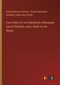 bokomslag Four letters of Lord Wentworth, Afterwards Earl of Strafford, with a Poem on His Illness