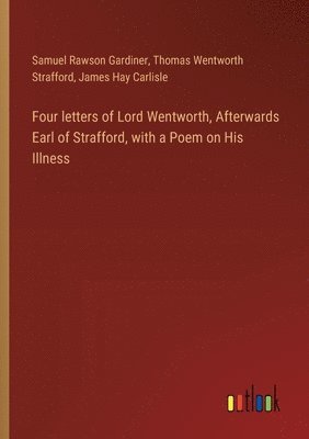 bokomslag Four letters of Lord Wentworth, Afterwards Earl of Strafford, with a Poem on His Illness