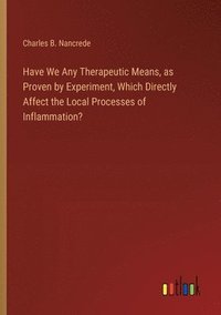 bokomslag Have We Any Therapeutic Means, as Proven by Experiment, Which Directly Affect the Local Processes of Inflammation?