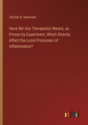 bokomslag Have We Any Therapeutic Means, as Proven by Experiment, Which Directly Affect the Local Processes of Inflammation?