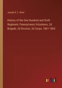 bokomslag History of the One Hundred and Sixth Regiment, Pennsylvania Volunteers, 2d Brigade, 2d Division, 2d Corps, 1861-1865