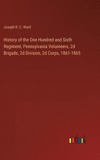 bokomslag History of the One Hundred and Sixth Regiment, Pennsylvania Volunteers, 2d Brigade, 2d Division, 2d Corps, 1861-1865