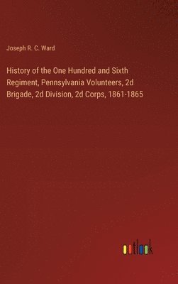 bokomslag History of the One Hundred and Sixth Regiment, Pennsylvania Volunteers, 2d Brigade, 2d Division, 2d Corps, 1861-1865