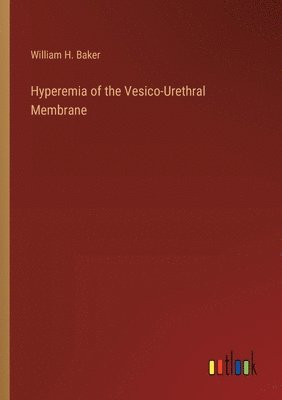 William H Baker, William H. Baker - Hyperemia of the Vesico-Urethral Membrane, Häftad