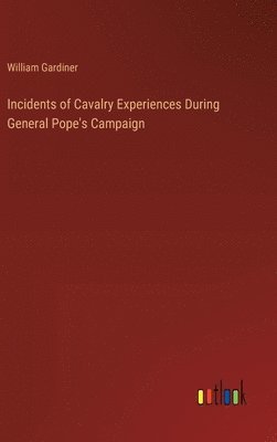 Incidents of Cavalry Experiences During General Pope's Campaign 1