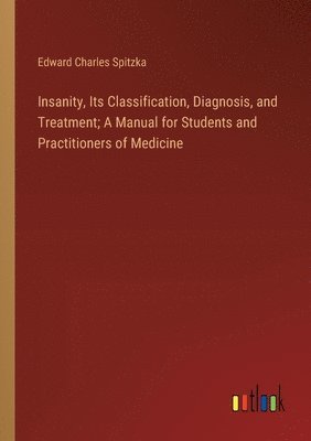 bokomslag Insanity, Its Classification, Diagnosis, and Treatment; A Manual for Students and Practitioners of Medicine