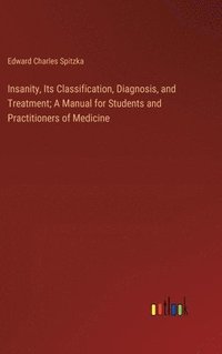 bokomslag Insanity, Its Classification, Diagnosis, and Treatment; A Manual for Students and Practitioners of Medicine