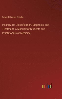 bokomslag Insanity, Its Classification, Diagnosis, and Treatment; A Manual for Students and Practitioners of Medicine