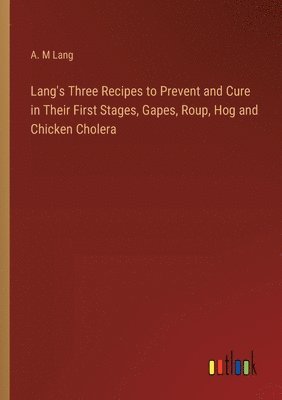 Lang's Three Recipes to Prevent and Cure in Their First Stages, Gapes, Roup, Hog and Chicken Cholera 1