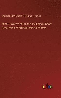 Charles Robert Claeke Tichborne, P James, P. James - Mineral Waters of Europe; Including a Short Description of Artificial Mineral Waters, Inbunden
