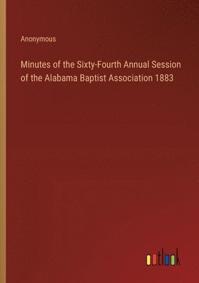 Minutes of the Sixty-Fourth Annual Session of the Alabama Baptist Association 1883 1