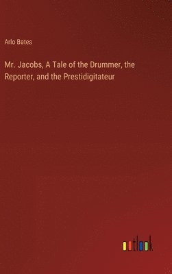 Arlo Bates - Mr. Jacobs, A Tale of the Drummer, the Reporter, and the Prestidigitateur, Inbunden