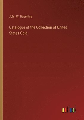 Catalogue of the Collection of United States Gold 1