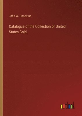 Catalogue of the Collection of United States Gold